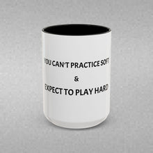 Load image into Gallery viewer, YOU CAN'T PRACTICE SOFT AND EXPECT TO PLAY HARD Coffee Mug (15oz)