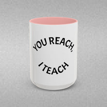 Load image into Gallery viewer, YOU REACH, I TEACH Coffee Mug (15oz)