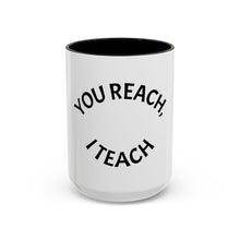 Load image into Gallery viewer, YOU REACH, I TEACH Coffee Mug (15oz)