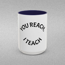 Load image into Gallery viewer, YOU REACH, I TEACH Coffee Mug (15oz)