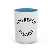 Load image into Gallery viewer, YOU REACH, I TEACH Coffee Mug (15oz)