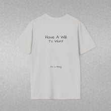 Load image into Gallery viewer, Have A Will To Want (Back of Shirt) Unisex T-Shirt by B E-Z - It's A Thing