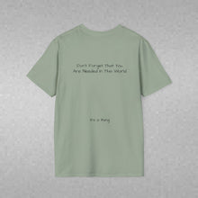 Load image into Gallery viewer, Don't Forget That You Are Needed In This World (Back of Shirt) Unisex T-Shirt by B E-Z - It's A Thing