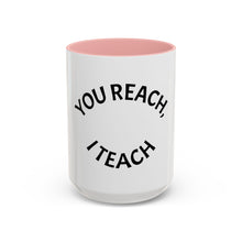 Load image into Gallery viewer, YOU REACH, I TEACH Coffee Mug (15oz)