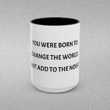 Load image into Gallery viewer, YOU WERE BORN TO CHANGE THE WORLD, NOT ADD TO THE NOISE Coffee Mug (15oz)