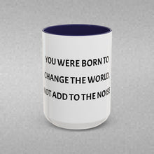 Load image into Gallery viewer, YOU WERE BORN TO CHANGE THE WORLD, NOT ADD TO THE NOISE Coffee Mug (15oz)