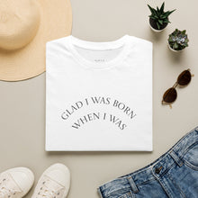 Load image into Gallery viewer, Glad I was born when… Unisex T-Shirt by B E-Z