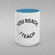 Load image into Gallery viewer, YOU REACH, I TEACH Coffee Mug (15oz)
