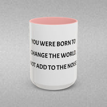 Load image into Gallery viewer, YOU WERE BORN TO CHANGE THE WORLD, NOT ADD TO THE NOISE Coffee Mug (15oz)
