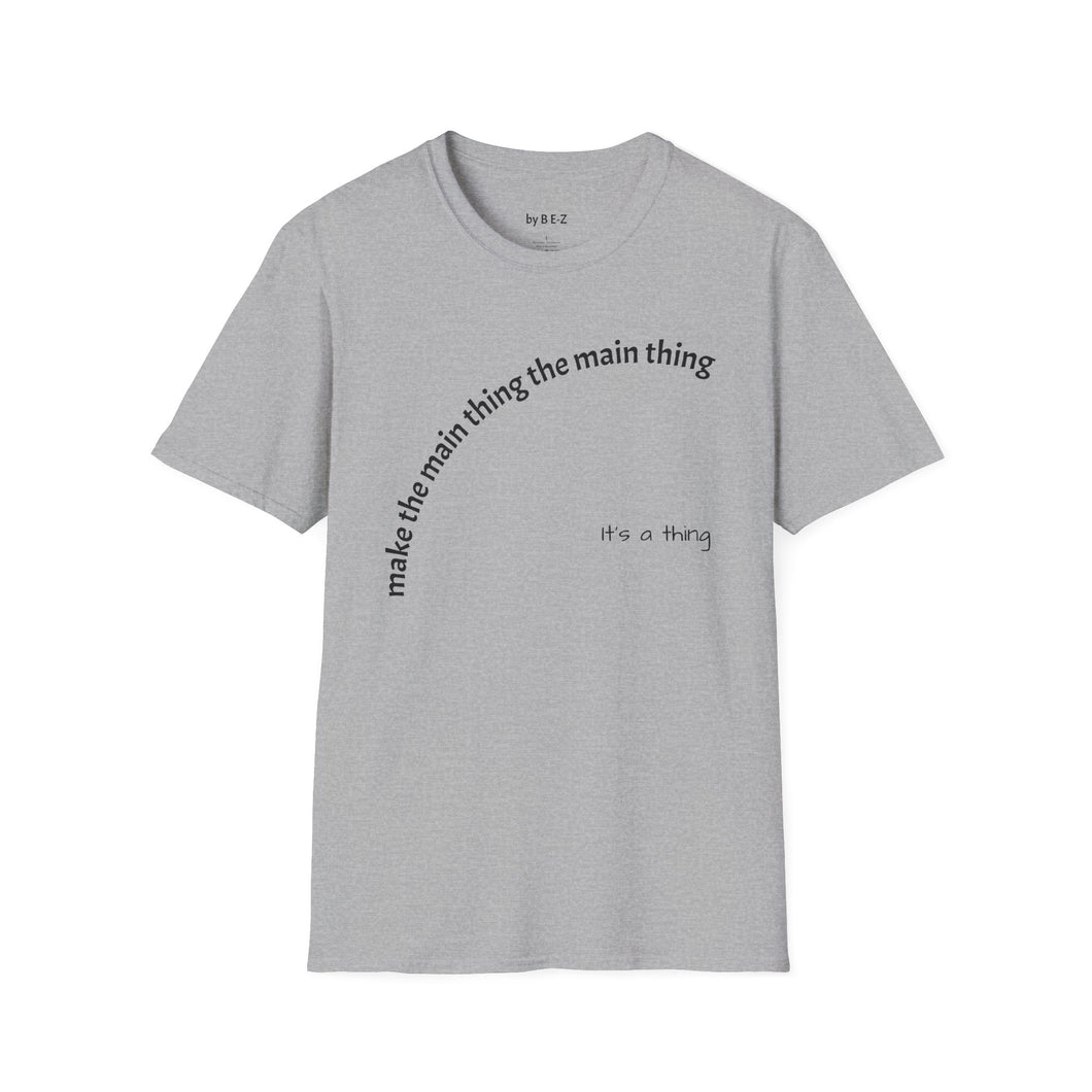 Make the main thing…Unisex T-Shirt by B E-Z