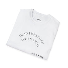 Load image into Gallery viewer, Glad I was born when… Unisex T-Shirt by B E-Z
