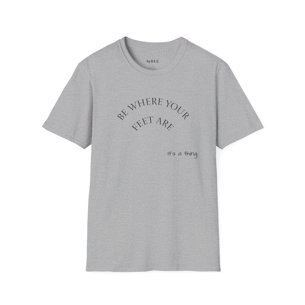 Be where your feet are Unisex T-Shirt by B E-Z