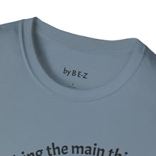 Load image into Gallery viewer, Make the main thing…Unisex T-Shirt by B E-Z
