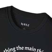 Load image into Gallery viewer, Make the main thing…Unisex T-Shirt by B E-Z

