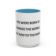 Load image into Gallery viewer, YOU WERE BORN TO CHANGE THE WORLD, NOT ADD TO THE NOISE Coffee Mug (15oz)
