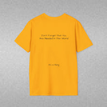 Load image into Gallery viewer, Don't Forget That You Are Needed In This World (Back of Shirt) Unisex T-Shirt by B E-Z - It's A Thing

