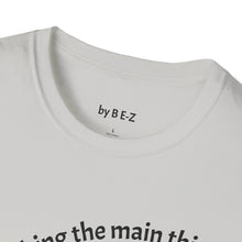 Load image into Gallery viewer, Make the main thing…Unisex T-Shirt by B E-Z

