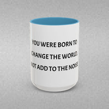 Load image into Gallery viewer, YOU WERE BORN TO CHANGE THE WORLD, NOT ADD TO THE NOISE Coffee Mug (15oz)
