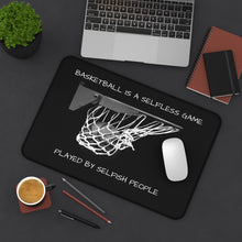 Load image into Gallery viewer, BASKETBALL IS A SELFLESS GAME PLAYED BY SELFISH PEOPLE Desk Mat (12&quot; x 18&quot;)
