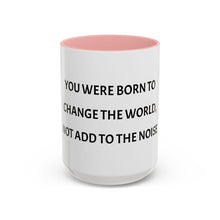 Load image into Gallery viewer, YOU WERE BORN TO CHANGE THE WORLD, NOT ADD TO THE NOISE Coffee Mug (15oz)
