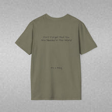 Load image into Gallery viewer, Don't Forget That You Are Needed In This World (Back of Shirt) Unisex T-Shirt by B E-Z - It's A Thing
