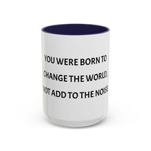 Load image into Gallery viewer, YOU WERE BORN TO CHANGE THE WORLD, NOT ADD TO THE NOISE Coffee Mug (15oz)
