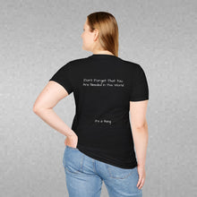 Load image into Gallery viewer, Don't Forget That You Are Needed In This World (Back of Shirt) Unisex T-Shirt by B E-Z - It's A Thing
