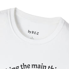 Load image into Gallery viewer, Make the main thing…Unisex T-Shirt by B E-Z
