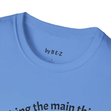 Load image into Gallery viewer, Make the main thing…Unisex T-Shirt by B E-Z
