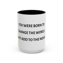 Load image into Gallery viewer, YOU WERE BORN TO CHANGE THE WORLD, NOT ADD TO THE NOISE Coffee Mug (15oz)
