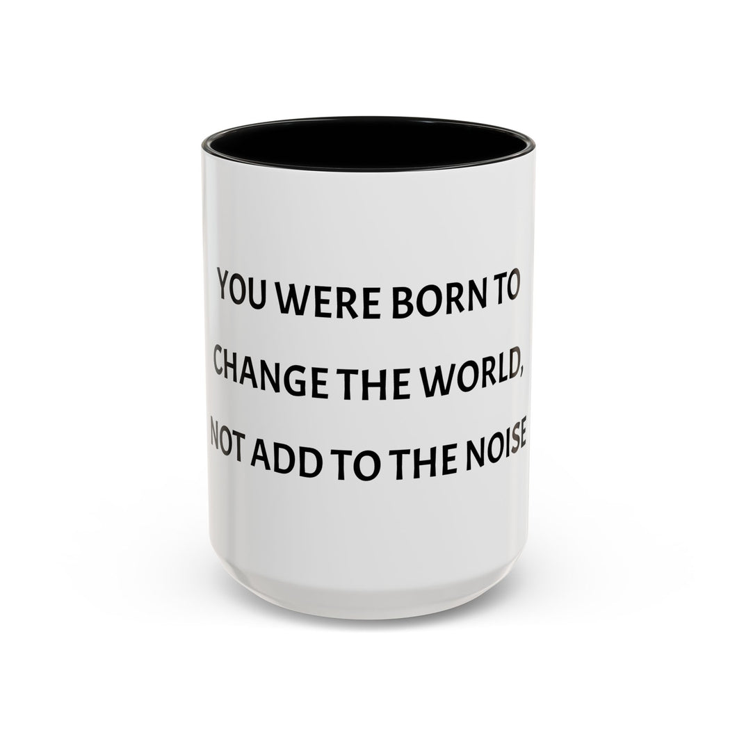 YOU WERE BORN TO CHANGE THE WORLD, NOT ADD TO THE NOISE Coffee Mug (15oz)