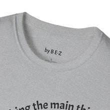 Load image into Gallery viewer, Make the main thing…Unisex T-Shirt by B E-Z

