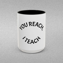 Load image into Gallery viewer, YOU REACH, I TEACH Coffee Mug (15oz)
